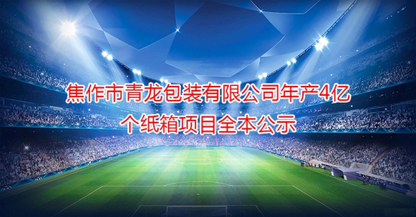 焦作市青龍包裝有限公司年產(chǎn)4億個(gè)紙箱項目全本公示
